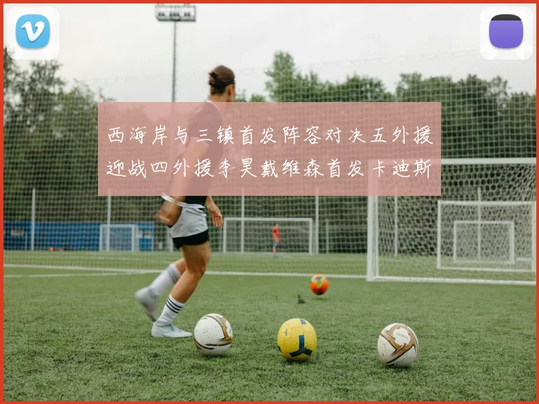 西海岸与三镇首发阵容对决五外援迎战四外援李昊戴维森首发卡迪斯出战