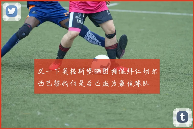 皮一下奥格斯堡晒图调侃拜仁切尔西巴黎我们是否已成为最佳球队