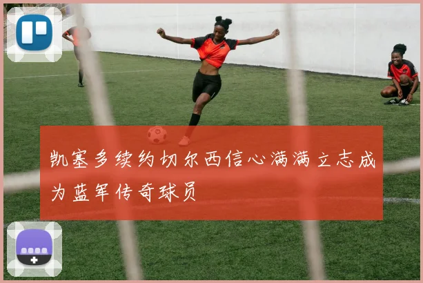凯塞多续约切尔西信心满满立志成为蓝军传奇球员