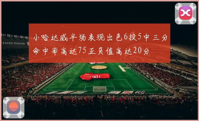 小哈达威半场表现出色6投5中三分命中率高达75正负值高达20分