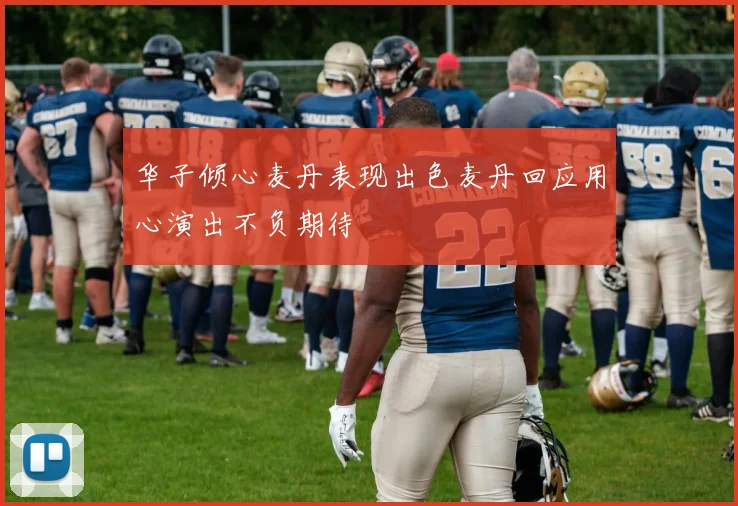 华子倾心麦丹表现出色麦丹回应用心演出不负期待