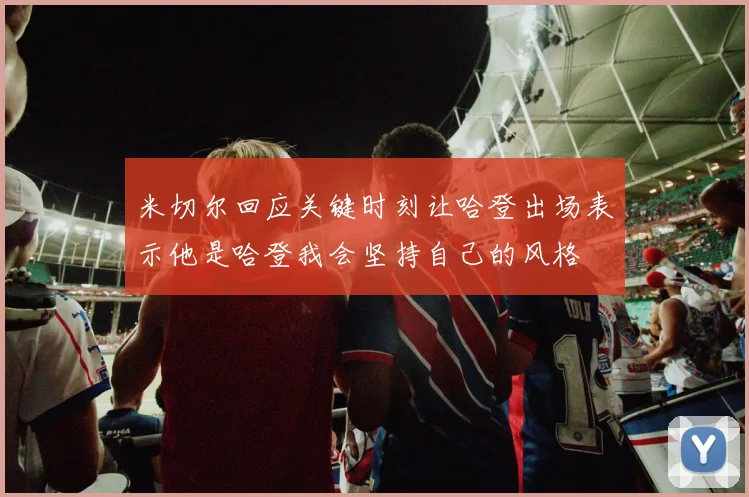 米切尔回应关键时刻让哈登出场表示他是哈登我会坚持自己的风格