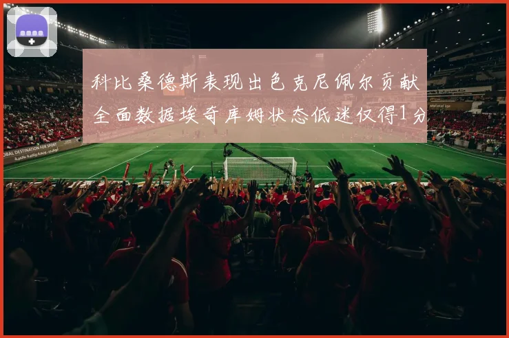 科比桑德斯表现出色克尼佩尔贡献全面数据埃奇库姆状态低迷仅得1分